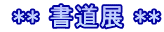  ** 書道展 **