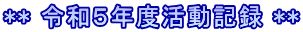 ** 令和５年度活動記録 **